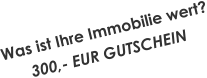 Was ist Ihre Immobilie wert? 300,- EUR GUTSCHEIN